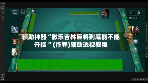 辅助神器“微乐吉林麻将到底能不能开挂 ”(作弊)辅助透视教程-第1张图片