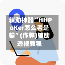 辅助神器“HHPoKer怎么老是输”(作弊)辅助透视教程-第1张图片