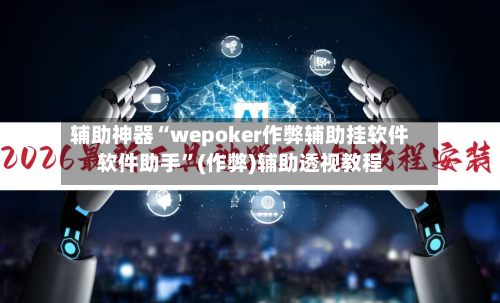 辅助神器“wepoker作弊辅助挂软件软件助手”(作弊)辅助透视教程-第1张图片
