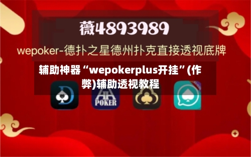 辅助神器“wepokerplus开挂”(作弊)辅助透视教程-第1张图片