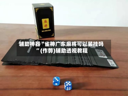 辅助神器“雀神广东麻将可以装挂吗 	”(作弊)辅助透视教程-第2张图片