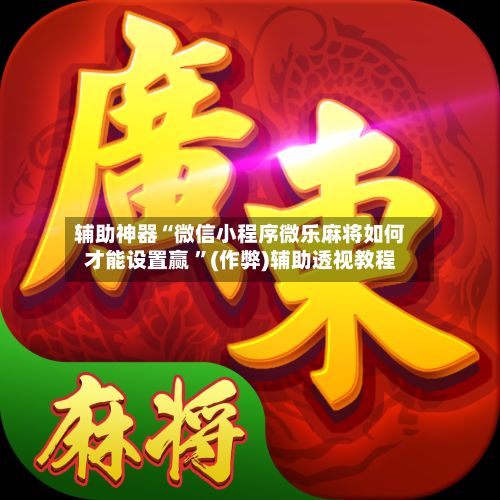 辅助神器“微信小程序微乐麻将如何才能设置赢 ”(作弊)辅助透视教程-第2张图片