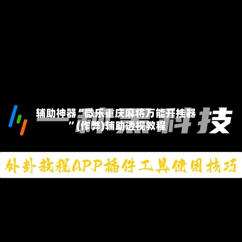 辅助神器“微乐重庆麻将万能开挂器 	”(作弊)辅助透视教程-第1张图片