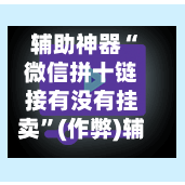 辅助神器“微信拼十链接有没有挂卖”(作弊)辅助透视教程-第3张图片