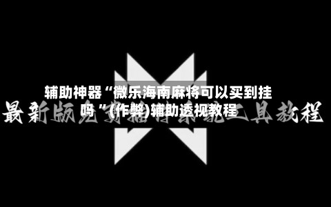 辅助神器“微乐海南麻将可以买到挂吗 ”(作弊)辅助透视教程-第2张图片