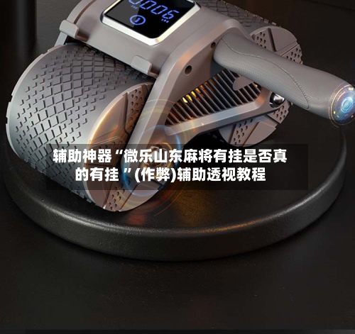 辅助神器“微乐山东麻将有挂是否真的有挂 	”(作弊)辅助透视教程-第1张图片