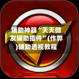 辅助神器“天天微友辅助插件	”(作弊)辅助透视教程-第1张图片