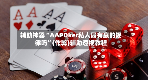 辅助神器“AAPOker私人局有赢的规律吗”(作弊)辅助透视教程-第2张图片