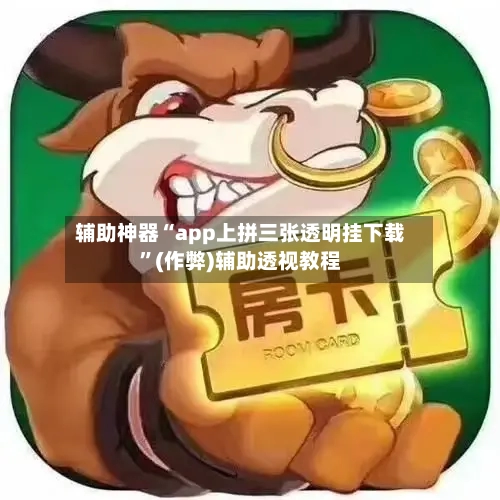辅助神器“app上拼三张透明挂下载”(作弊)辅助透视教程-第1张图片