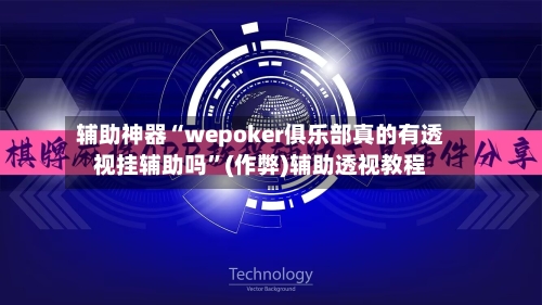 辅助神器“wepoker俱乐部真的有透视挂辅助吗	”(作弊)辅助透视教程-第1张图片