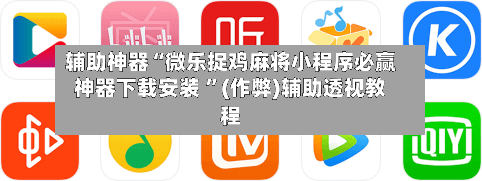 辅助神器“微乐捉鸡麻将小程序必赢神器下载安装 ”(作弊)辅助透视教程-第1张图片