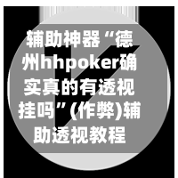 辅助神器“德州hhpoker确实真的有透视挂吗”(作弊)辅助透视教程-第2张图片