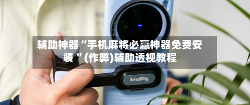 辅助神器“手机麻将必赢神器免费安装 	”(作弊)辅助透视教程-第1张图片