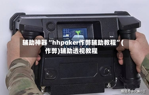 辅助神器“hhpoker作弊辅助教程	”(作弊)辅助透视教程-第1张图片