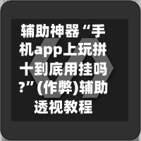 辅助神器“手机app上玩拼十到底用挂吗?	”(作弊)辅助透视教程-第1张图片