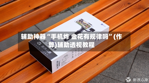 辅助神器“手机炸 金花有规律吗”(作弊)辅助透视教程-第1张图片