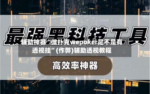 辅助神器“微扑克wepoker是不是有透视挂	”(作弊)辅助透视教程-第1张图片