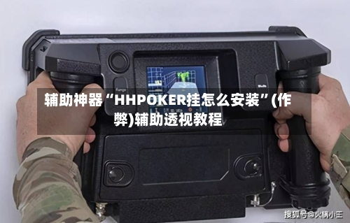 辅助神器“HHPOKER挂怎么安装	”(作弊)辅助透视教程-第1张图片