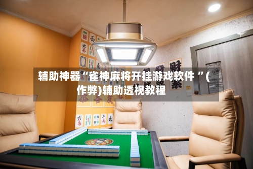 辅助神器“雀神麻将开挂游戏软件 	”(作弊)辅助透视教程-第1张图片
