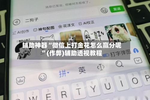 辅助神器“微信上打金花怎么赢分呢”(作弊)辅助透视教程-第1张图片