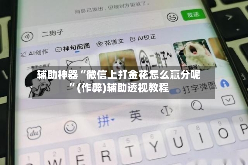 辅助神器“微信上打金花怎么赢分呢	”(作弊)辅助透视教程-第2张图片