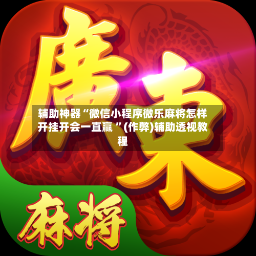 辅助神器“微信小程序微乐麻将怎样开挂开会一直赢 ”(作弊)辅助透视教程-第1张图片