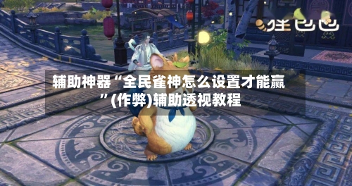 辅助神器“全民雀神怎么设置才能赢 ”(作弊)辅助透视教程-第1张图片