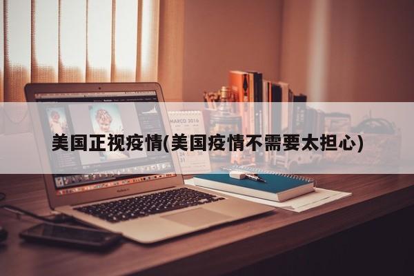 美国正视疫情(美国疫情不需要太担心)