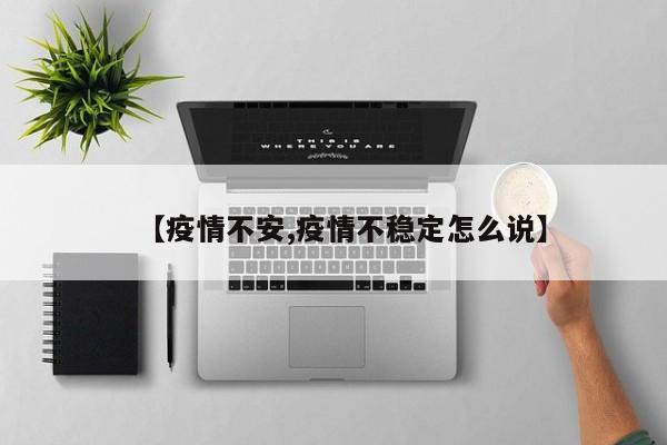 【疫情不安,疫情不稳定怎么说】