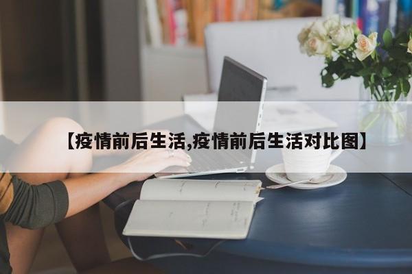 【疫情前后生活,疫情前后生活对比图】