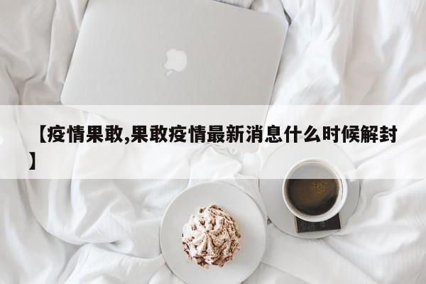 【疫情果敢,果敢疫情最新消息什么时候解封】