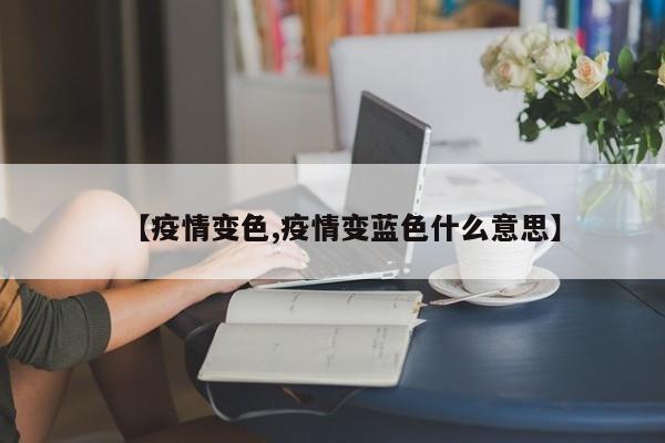 【疫情变色,疫情变蓝色什么意思】
