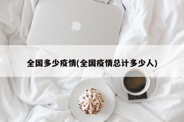 全国多少疫情(全国疫情总计多少人)