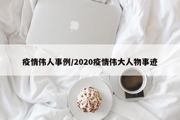 疫情伟人事例/2020疫情伟大人物事迹