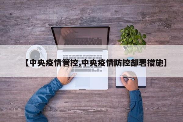 【中央疫情管控,中央疫情防控部署措施】