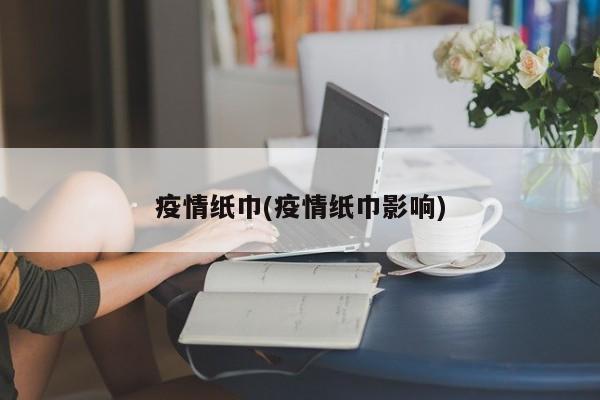疫情纸巾(疫情纸巾影响)