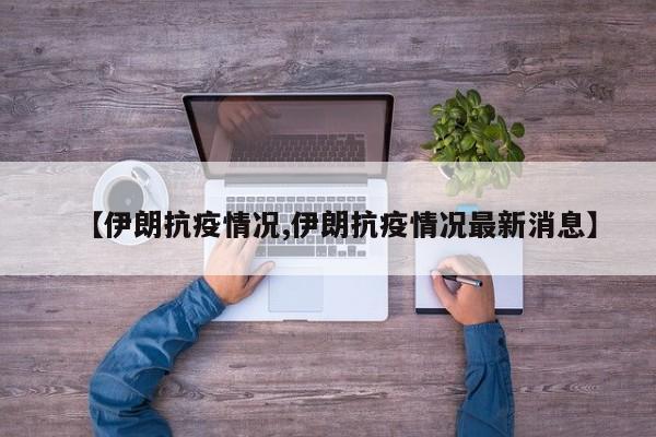 【伊朗抗疫情况,伊朗抗疫情况最新消息】