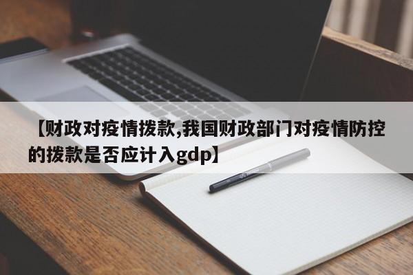 【财政对疫情拨款,我国财政部门对疫情防控的拨款是否应计入gdp】