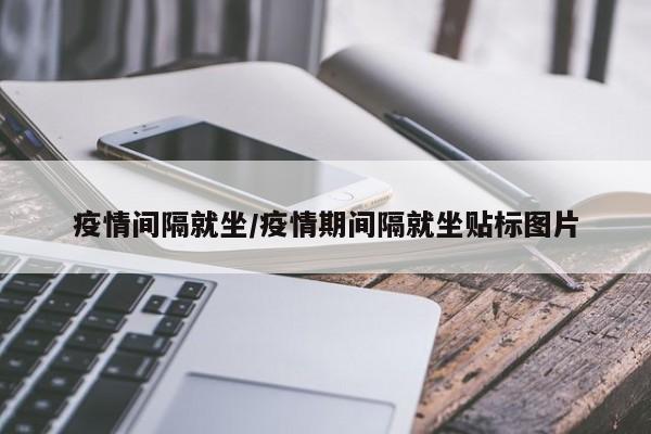 疫情间隔就坐/疫情期间隔就坐贴标图片