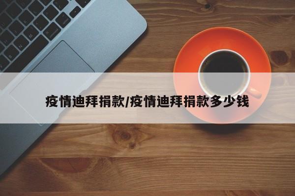 疫情迪拜捐款/疫情迪拜捐款多少钱