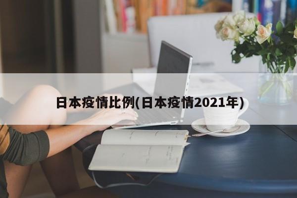 日本疫情比例(日本疫情2021年)