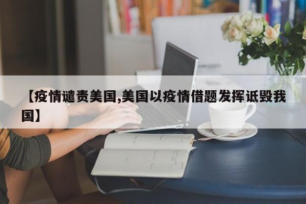 【疫情谴责美国,美国以疫情借题发挥诋毁我国】