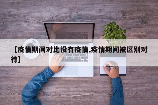【疫情期间对比没有疫情,疫情期间被区别对待】