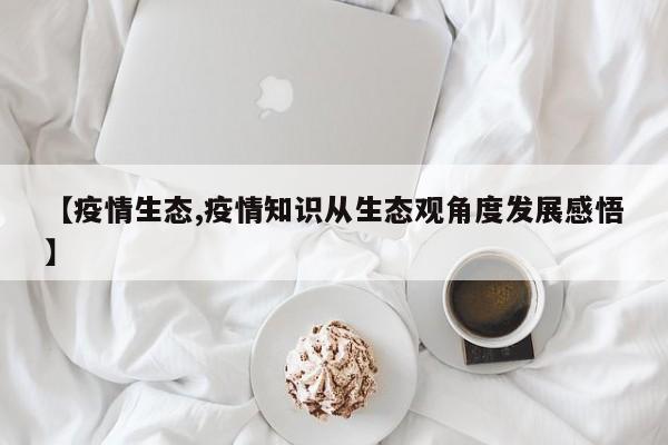 【疫情生态,疫情知识从生态观角度发展感悟】