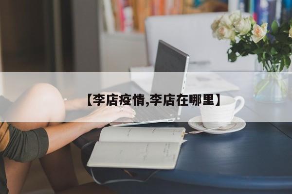 【李店疫情,李店在哪里】