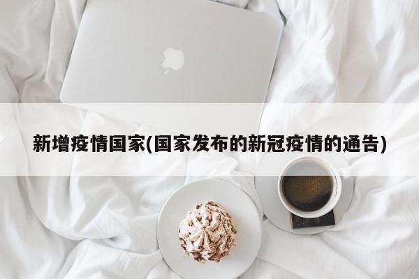 新增疫情国家(国家发布的新冠疫情的通告)