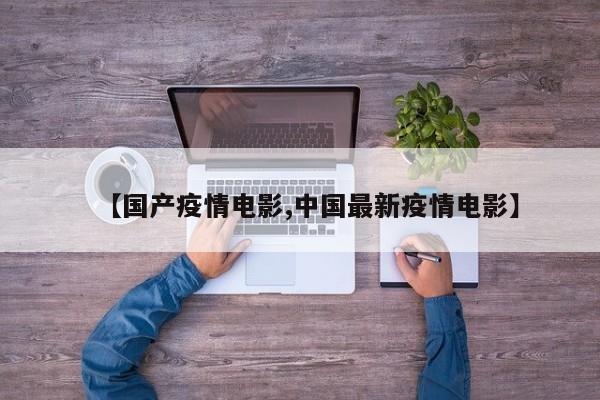 【国产疫情电影,中国最新疫情电影】