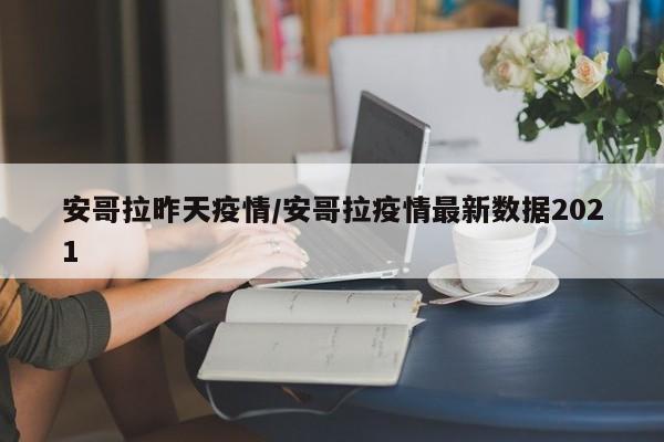 安哥拉昨天疫情/安哥拉疫情最新数据2021
