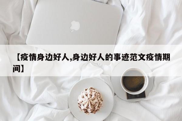 【疫情身边好人,身边好人的事迹范文疫情期间】