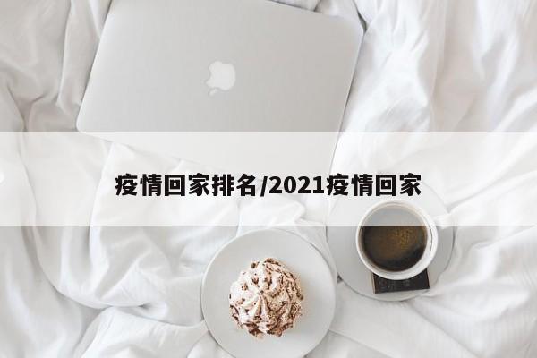 疫情回家排名/2021疫情回家
